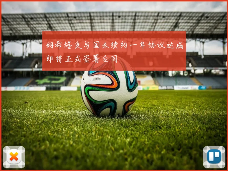 姆希塔良与国米续约一年协议达成即将正式签署合同